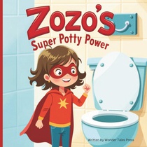 Zozo's Super Potty Power: Helping Toddlers Overcome the Fear of Potty Training