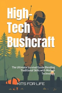 High-Tech Bushcraft: The Ultimate Survival Guide Blending Traditional Skills with Modern Technology
