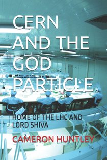 Cern and the God Particle: Home of the Lhc and Lord Shiva