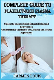 Complete Guide to Platelet-Rich Plasma Therapy: Unlock the Science Behind Natural Healing and Rejuvenation Comprehensive Techniques for Aesthetic and