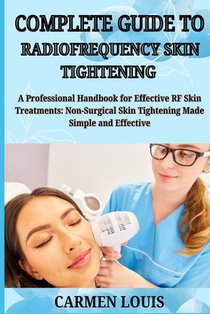 Complete Guide to Radiofrequency Skin Tightening: A Professional Handbook for Effective RF Skin Treatments: Non-Surgical Skin Tightening Made Simple a