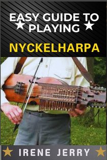 Easy Guide to Playing Nyckelharpa: A Comprehensive Step-by-Step Approach to Mastering the Nyckelharpa, from Basics to Advanced Techniques for Every As
