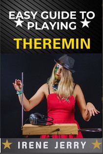 Easy Guide to Playing Theremin: Mastering the Art of the Theremin with Step-by-Step Techniques, Practical Exercises, and Expert Tips for Creating Beau