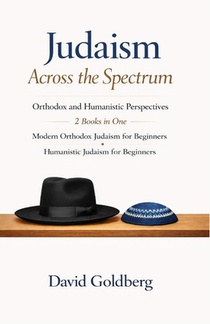 Judaism Across the Spectrum: Orthodox and Humanistic Perspectives: 2 Books in One: Modern Orthodox Judaism for Beginners, Humanistic Judaism for Begin