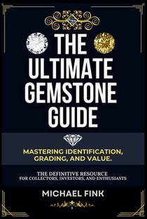 The Ultimate Gemstone Guide: Mastering Identification, Grading, and Value: The Definitive Resource for Collectors, Investors, and Enthusiasts