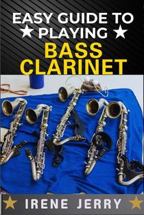 Easy Guide to Playing Bass Clarinet: a comprehensive step-by-step approach to mastering the bass clarinet, from beginner to advanced techniques, with
