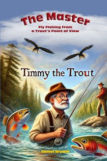 The Master and Timmy the Trout: Fly Fishing from a Trout's Point of View