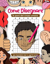 Come disegnare le parti del corpo umano: esercizi di disegno per bambini dai 4 agli 8 anni, libri d'arte per bambini: Impara a disegnare l'anatomia di