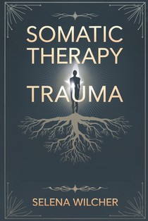 Somatic Therapy Trauma: A Science-Backed Guide to Healing the Nervous System, Releasing Stored Trauma, and Restoring Emotional Balance