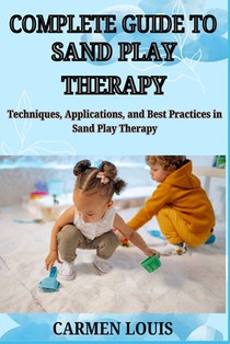 Complete Guide to Sand Play Therapy: Techniques, Applications, and Best Practices in Sand Play Therapy