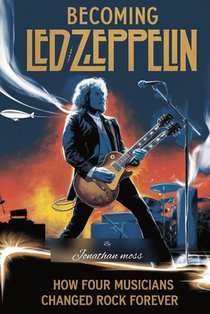Becoming Led Zeppelin: How Four Musicians Changed Rock Forever