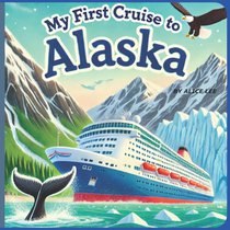 My First Cruise to Alaska: An Exciting Adventure at Sea, Exploring the Wonders of Alaska by Ship, A Fun and Educational Cruise for Young Explorers, Wh