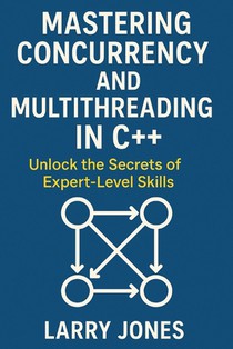 Mastering Concurrency and Multithreading in C++: Unlock the Secrets of Expert-Level Skills