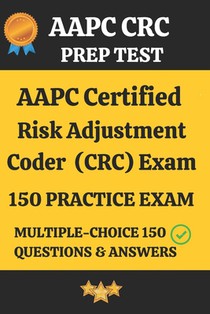AAPC CRC Practice Exam 150 Questions & Answers Key with Detailed Explanation: Certified Risk Adjustment Coder (CRC) Prep Test 150 Multiple Choice Ques
