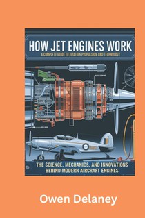 How Jet Engines Work: A Complete Guide to Aviation Propulsion and Technology: The Science, Mechanics, and Innovations Behind Modern Aircraft Engines