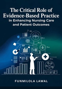 The Critical Role of Evidence-Based Practice (EBP) in Enhancing Nursing Care and Patient Outcomes: Transforming Nursing Care with Research, Data, and
