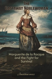 The Castaway Noblewoman: Marguerite de la Rocque and the Fight for Survival