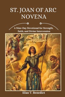St. Joan Of Arc Novena: A Nine-Day Devotional for Strength, Faith, and Divine Intercession