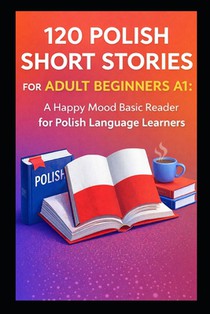 120 Polish Short Stories for Adult Beginners A1: A Happy Mood Basic Reader for Polish Language Learners
