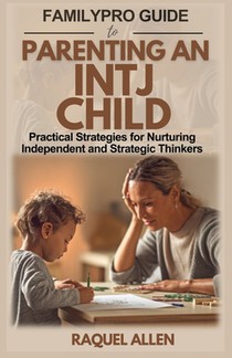 FamilyPro Guide to Parenting an INTJ Child: Practical Strategies for Nurturing Independent and Strategic Thinkers