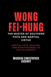 Wong Fei-hung: The Master of Southern Fists and Martial Virtue: Martial arts, healing, and righteousness in his philosophy