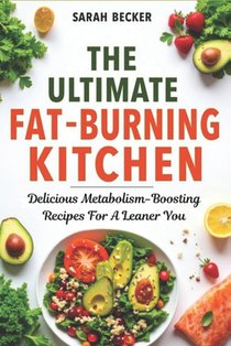 The Ultimate Fat-Burning Kitchen: Delicious Metabolism-Boosting Recipes For A Leaner You