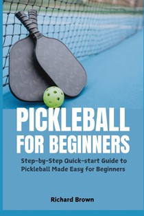 Pickleball for Beginners: Step-by-Step Quick-start Guide to Pickleball Made Easy for Beginners