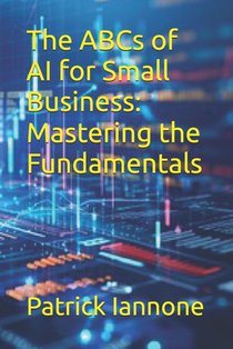 The ABCs of AI for Small Business: Mastering the Fundamentals
