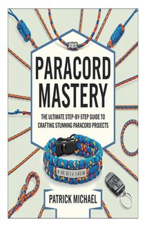 Paracord Mastery: The Ultimate Step-by-Step Guide to Crafting Stunning Paracord Projects