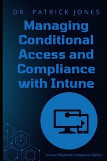 Managing Conditional Access and Compliance with Intune: The Intune Playbook Companion Series