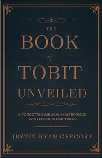The Book of Tobit Unveiled: A Forgotten Biblical Masterpiece with Lessons for Today