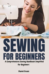 Sewing for Beginners: A Comprehensive Sewing Handbook Simplified for Beginners