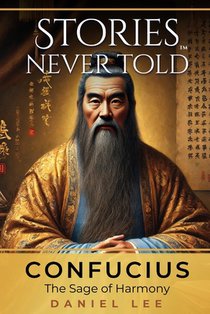Confucius: The Sage of Harmony: Stories Never Told - A Reimagined Journey Through an Iconic Life