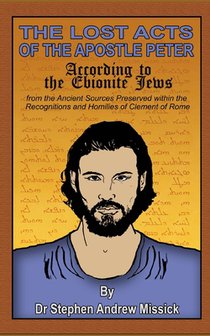The Lost Acts of the Apostle Peter according to the Ebionite Jews: from the Ancient Sources Preserved within the Recognitions and Homilies of Clement