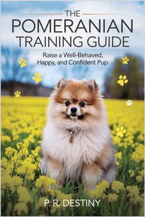 The Pomeranian Training Guide: Raise a Well-behaved, Happy, and Confident Pup