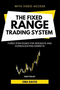 The Fixed Range Trading System: Forex Strategies for Sideways and Consolidating Markets