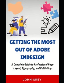 Getting the Most Out of Adobe Indesign: A Complete Guide to Professional Page Layout, Typography, and Publishing