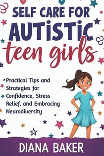 Self Care for Autistic teen Girls: Practical Tips and Strategies for Confidence, Stress Relief, and Embracing Neurodiversity.