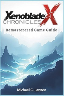 Xenoblade Chronicles X Remastered Game Guide: Unleashing Your Full Potential: A Complete Guide to Xenoblade Chronicles X Remastered