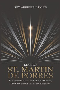Life of St. Martin de Porres: The Humble Healer and Miracle Worker, the First Black Saint of the Americas