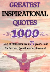 Greatest Inspirational Quotes: 1000 Days of Motivation from 75 Great Minds for Success, Growth and Achievement