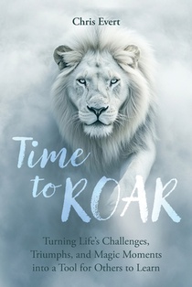 Time to Roar: Turning Life's Challenges, Triumphs, and Magic Moments into a Tool for Others to Learn