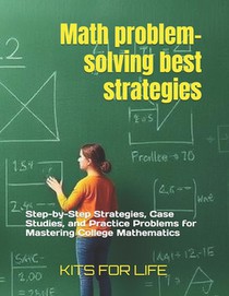 Math problem-solving best strategies: Step-by-Step Strategies, Case Studies, and Practice Problems for Mastering College Mathematics