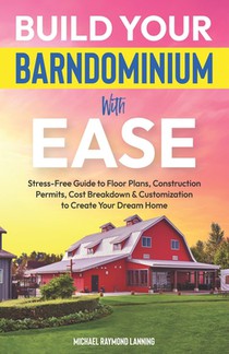 Build Your Barndominium With Ease: Stress-Free Guide to Floor Plans, Construction Permits, Cost Breakdown & Customization to Create Your Dream Home