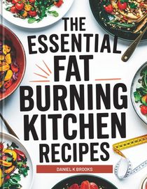 The Essential Fat Burning Kitchen Recipes: Delicious Metabolism-Boosting Meals to Burn Fat, Curb Cravings, and Transform Your Body Naturally