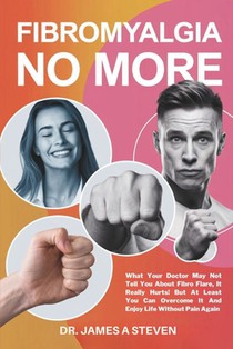 Fibromyalgia No More: What Your Doctor May Not Tell You About Fibro Flare, It Really Hurts! But At Least You Can Overcome It And Enjoy Life Without Pa