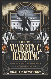 Biography of WARREN G. HARDING (JAZZ AGE): Lust, Lies, and the Presidency That Shook a Nation