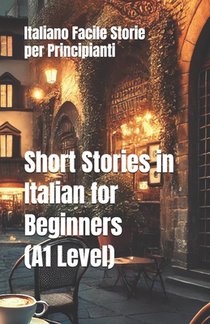 Short Stories in Italian for Beginners (A1 Level): Italiano Facile Storie per Principianti
