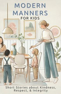 Modern Manners for Kids: Short Stories about Kindness, Respect, & Integrity