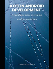 Kotlin android development: A beginner's guide to creating modern mobile app